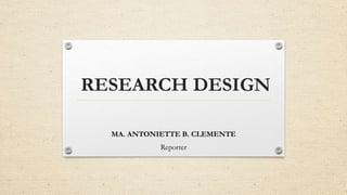 RESEARCH DESIGN
MA. ANTONIETTE B. CLEMENTE
Reporter
 