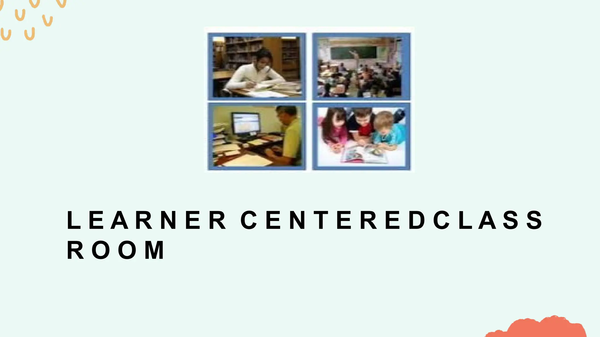 L E A R N E R C E N T E R E D C L A S S
R O O M
 