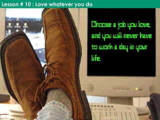 Lesson # 10 : Love whatever you do
 