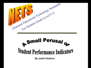 (National Educational Technology Standards) For Students Grade Level 9-12  NETS A Small Perusal of Student Performance Indicators By Justin Hoskins 