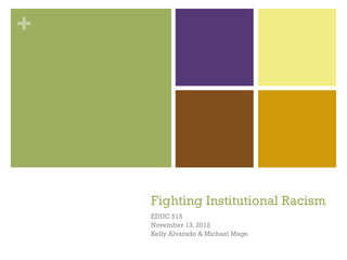 +




    Fighting Institutional Racism
    EDUC 515
    November 13, 2012
    Kelly Alvarado & Michael Mage
 