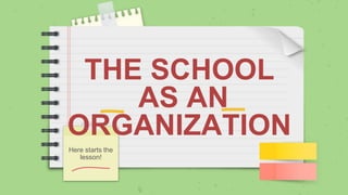 THE SCHOOL
AS AN
ORGANIZATION
Here starts the
lesson!
 