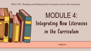 MODULE 4:
Integrating New Literacies
in the Curriculum
GROUP 4
EDUC 9D - Building and Enhancing New Literacies Across the Curriculum
 