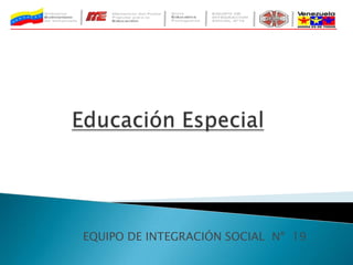 Educación Especial 	EQUIPO DE INTEGRACIÓN SOCIAL  Nº  19 