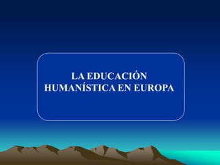 LA EDUCACIÓN
HUMANÍSTICA EN EUROPA
 