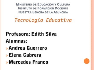 MINISTERIO DE EDUCACIÓN Y CULTURA
     INSTITUTO DE FORMACIÓN DOCENTE
     NUESTRA SEÑORA DE LA ASUNCIÓN

    Tecnología Educativa







 