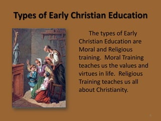 Types of Early Christian Education
                    The types of Early
                Christian Education are
                Moral and Religious
                training. Moral Training
                teaches us the values and
                virtues in life. Religious
                Training teaches us all
                about Christianity.


                                             6
 