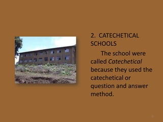 2. CATECHETICAL
SCHOOLS
    The school were
called Catechetical
because they used the
catechetical or
question and answer
method.


                    9
 