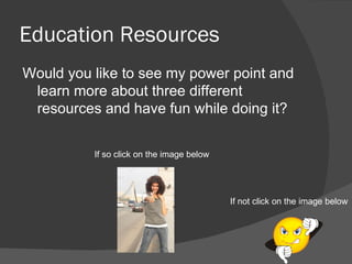 Education Resources ,[object Object],If not click on the image below If so click on the image below 