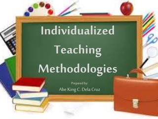 Individualized
Teaching
Methodologies
Preparedby:
Abe KingC. Dela Cruz
 
