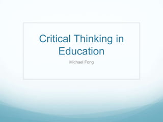Critical Thinking in
     Education
       Michael Fong
 