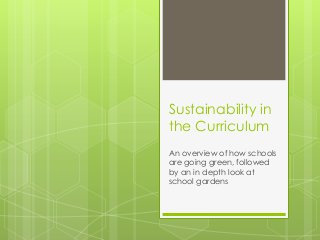 Sustainability in
the Curriculum
An overview of how schools
are going green, followed
by an in depth look at
school gardens
 