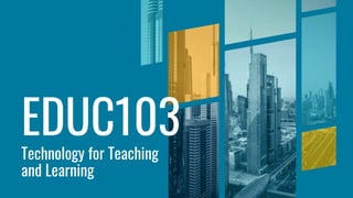 EDUC103
Technology for Teaching
and Learning
 