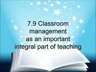 7.9 Classroom
management
as an important
integral part of teaching
 