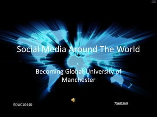 Social Media Around The World

            Becoming Global-University of
                   Manchester


EDUC10440                             7560369
 