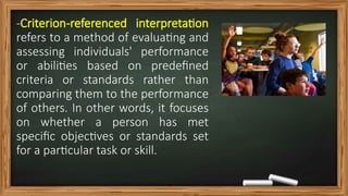 CRITERION REFERENCED INTERPRETATION VS. NORM- REFERENCED INTERPRETATION ...