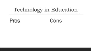 Technology in Education
Pros Cons
 