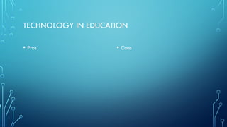 TECHNOLOGY IN EDUCATION
• Pros • Cons
 