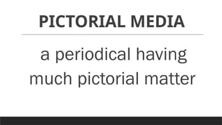 PICTORIAL MEDIA
a periodical having
much pictorial matter
 