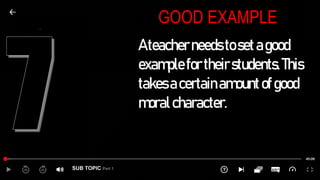 SUB TOPIC Part 1
GOOD EXAMPLE
Ateacherneedstosetagood
examplefortheirstudents.This
takesacertainamountofgood
moralcharacter.
 