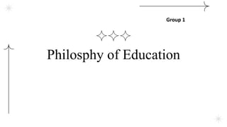 Philosphy of Education
Group 1
 