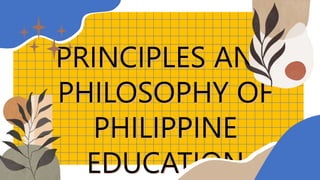 PRINCIPLES AND
PHILOSOPHY OF
PHILIPPINE
EDUCATION
 