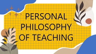 PERSONAL
PHILOSOPHY
OF TEACHING
 