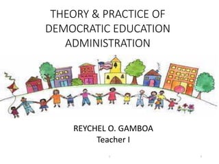 THEORY & PRACTICE OF
DEMOCRATIC EDUCATION
ADMINISTRATION
REYCHEL O. GAMBOA
Teacher I
2
1
 