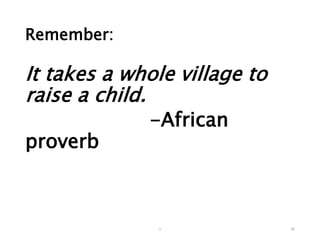 Remember:
It takes a whole village to
raise a child.
-African
proverb
26
1
 