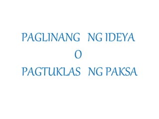 PAGLINANG NG IDEYA 
O 
PAGTUKLAS NG PAKSA 
 