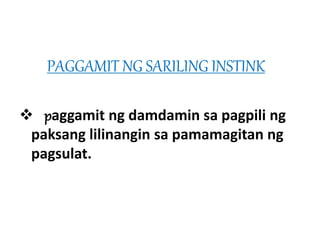 PAGGAMIT NG SARILING INSTINK 
 paggamit ng damdamin sa pagpili ng 
paksang lilinangin sa pamamagitan ng 
pagsulat. 
 