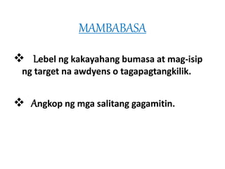 MAMBABASA 
 Lebel ng kakayahang bumasa at mag-isip 
ng target na awdyens o tagapagtangkilik. 
 Angkop ng mga salitang gagamitin. 
 