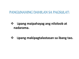 PANGUNAHING DAHILAN SA PAGSULAT: 
 Upang maipahayag ang niloloob at 
nadarama. 
 Upang makipagtalastasan sa ibang tao. 
 