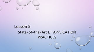 Lesson 5
State-of-the-Art ET APPLICATION
PRACTICES
 