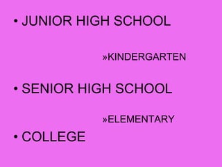 • JUNIOR HIGH SCHOOL
»KINDERGARTEN
• SENIOR HIGH SCHOOL
»ELEMENTARY
• COLLEGE
 