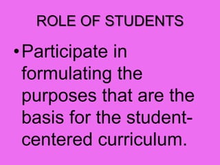 ROLE OF STUDENTS
•Participate in
formulating the
purposes that are the
basis for the student-
centered curriculum.
 