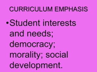 CURRICULUM EMPHASIS
•Student interests
and needs;
democracy;
morality; social
development.
 