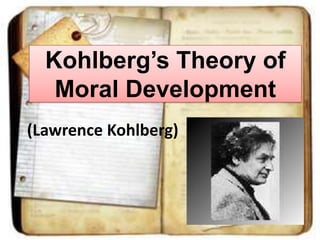 Kohlberg’s Theory of
Moral Development
(Lawrence Kohlberg)

 
