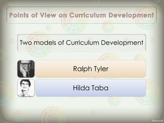 Two models of Curriculum Development
Ralph Tyler
Hilda Taba
 
