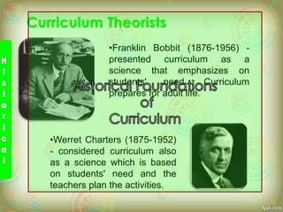 •Franklin Bobbit (1876-1956) -
presented curriculum as a
science that emphasizes on
students' need. Curriculum
prepares for adult life.
•Werret Charters (1875-1952)
- considered curriculum also
as a science which is based
on students' need and the
teachers plan the activities.
 