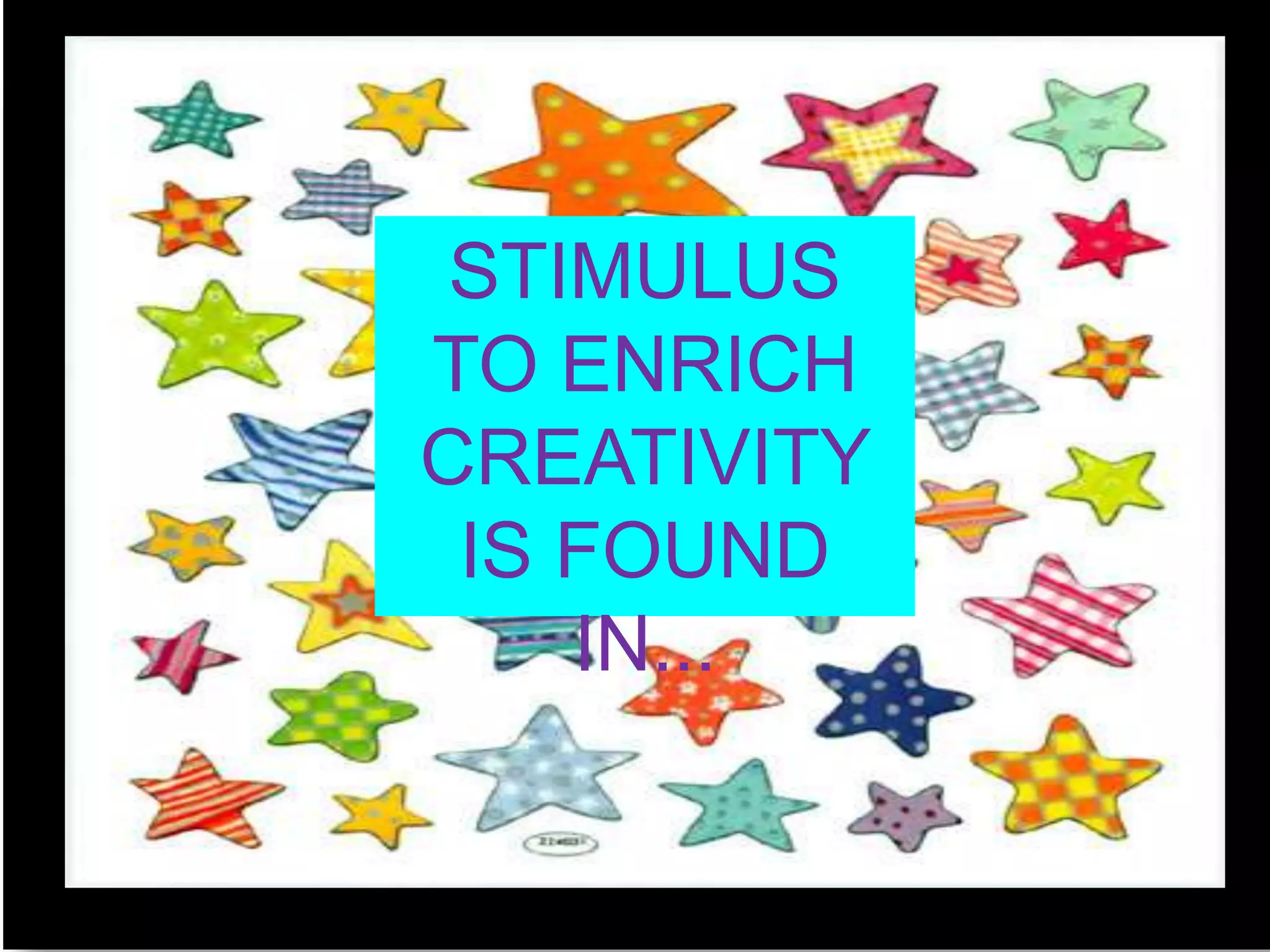 STIMULUS TO ENRICH CREATIVITY IS FOUND IN...