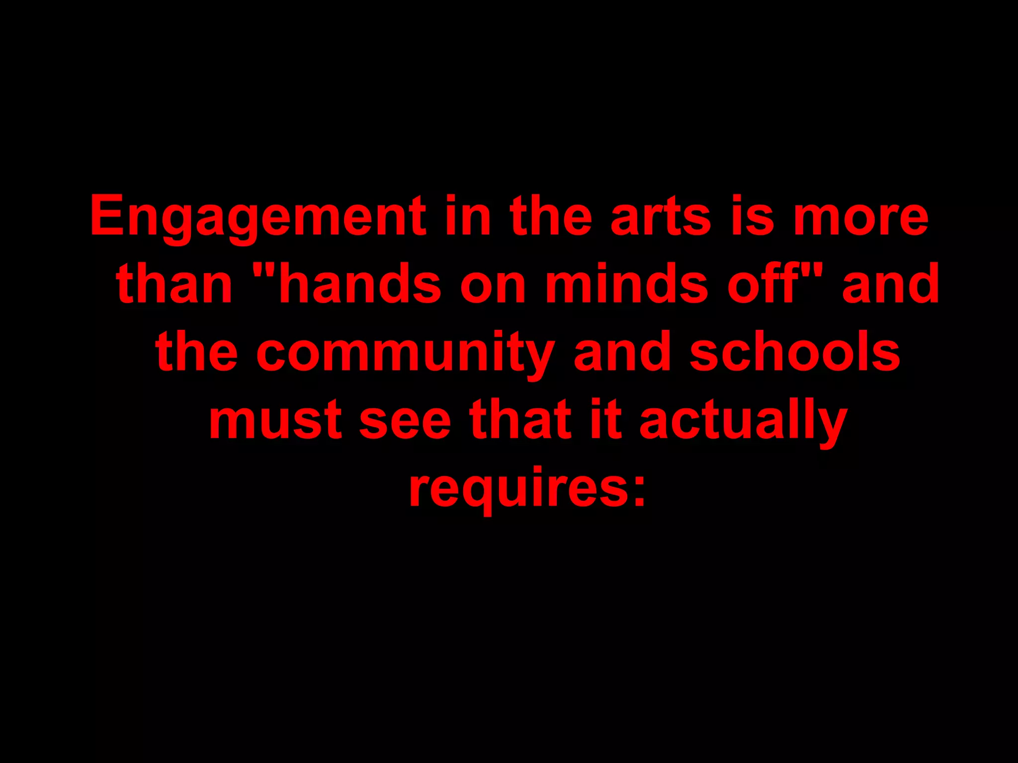 Engagement in the arts is more than "hands on minds off" and the community and schools must see that it actually requires: