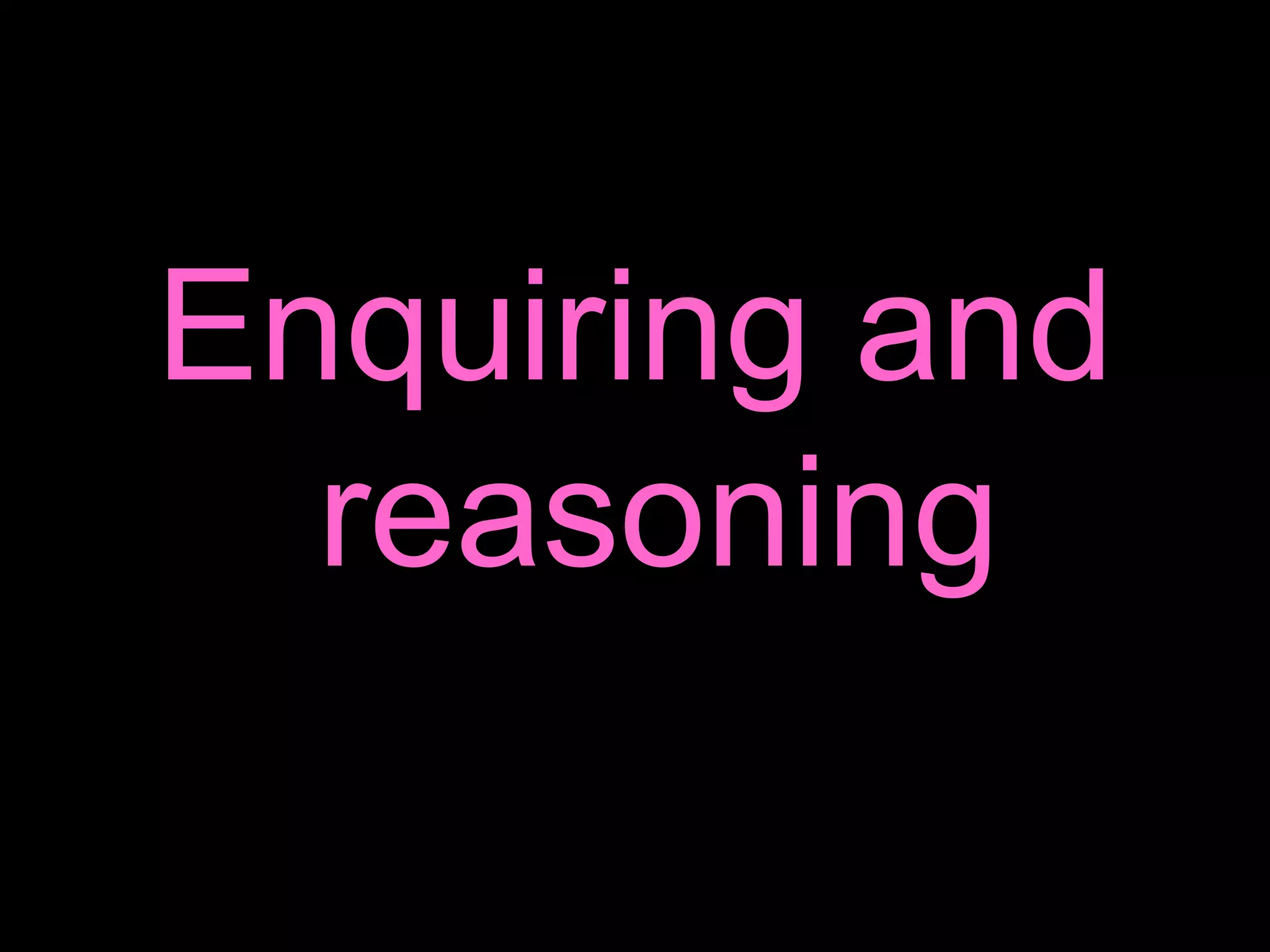 Enquiring and reasoning