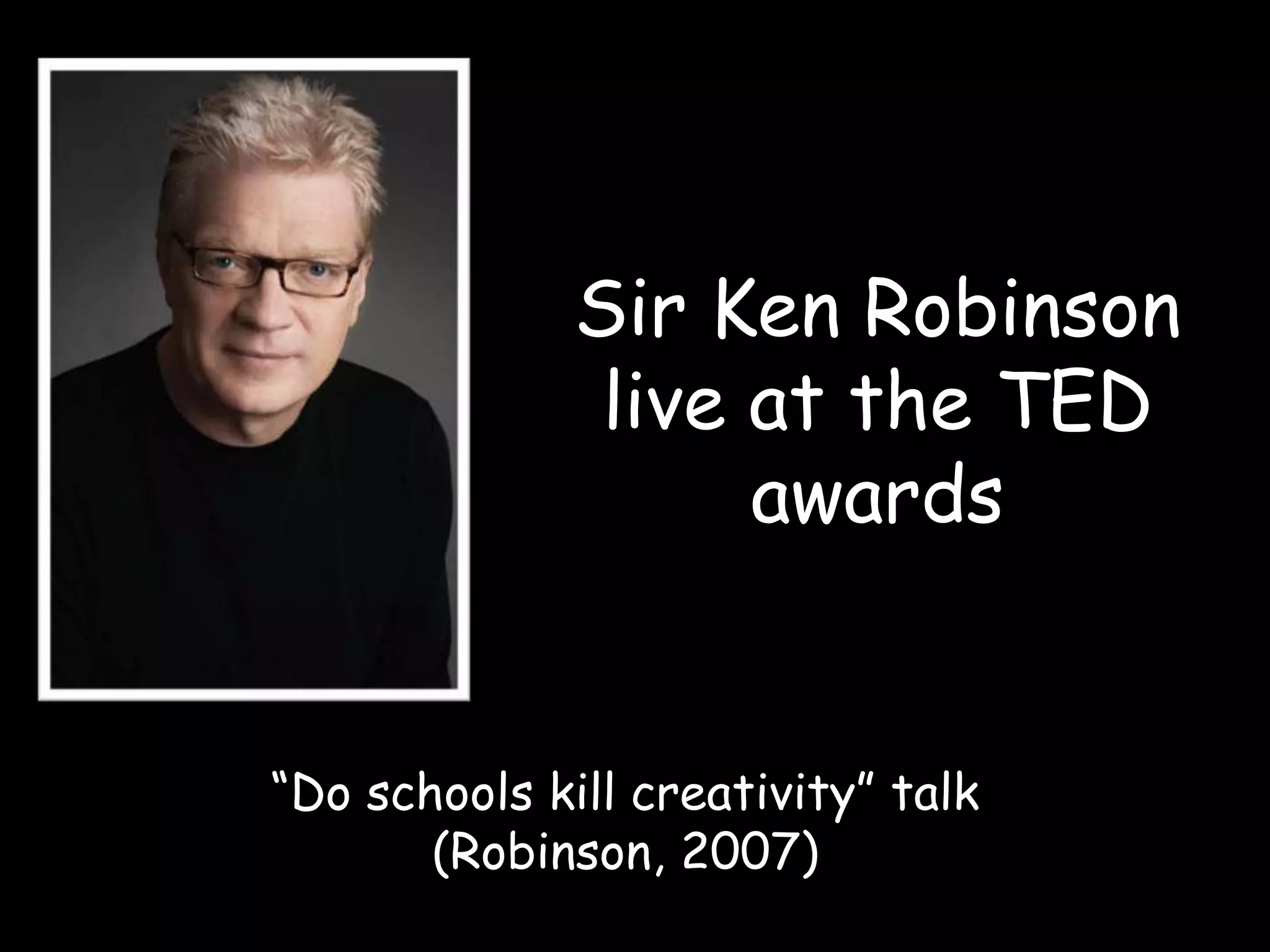 Sir Ken Robinson live at the TED awards“Do schools kill creativity” talk(Robinson, 2007)