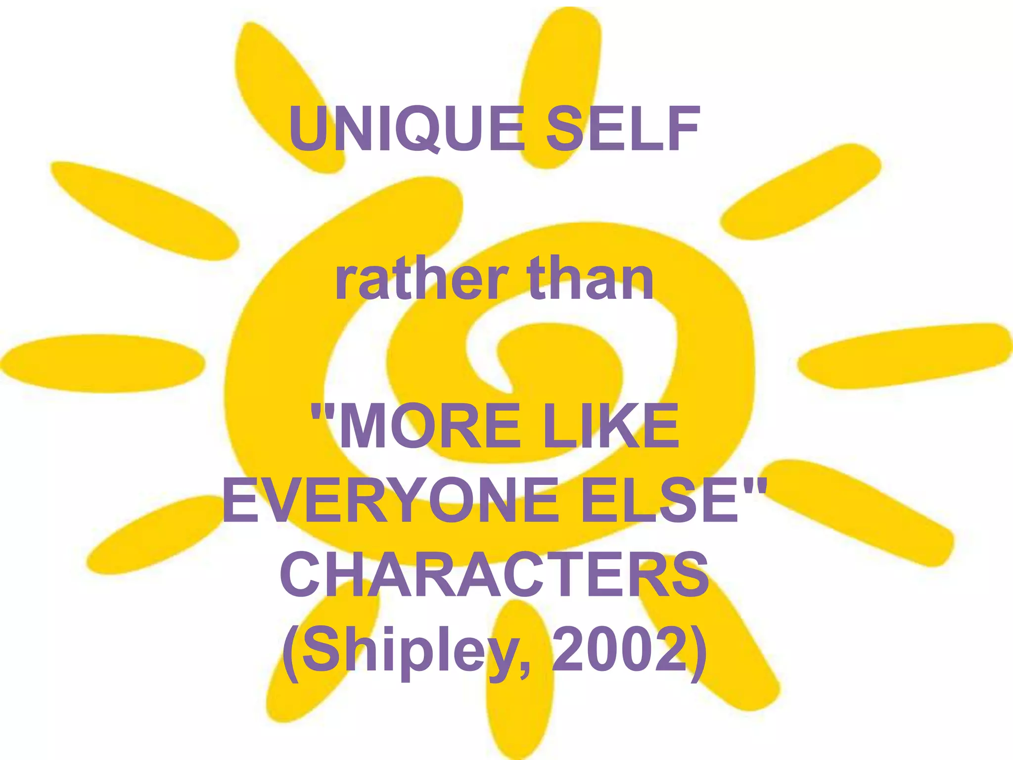 UNIQUE SELFrather than"MORE LIKE EVERYONE ELSE" CHARACTERS(Shipley, 2002)