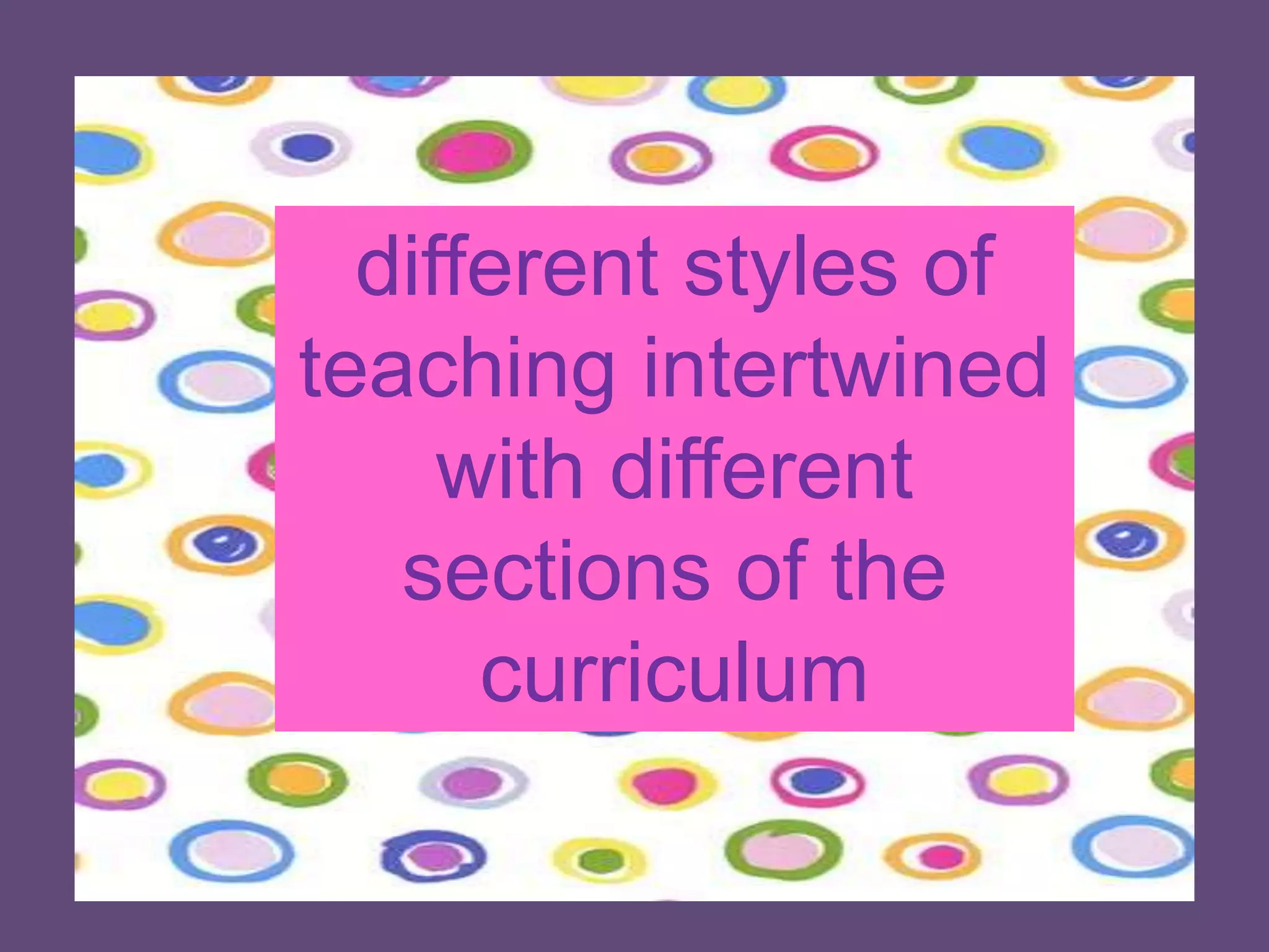 different styles of teaching intertwined with different sections of the curriculum