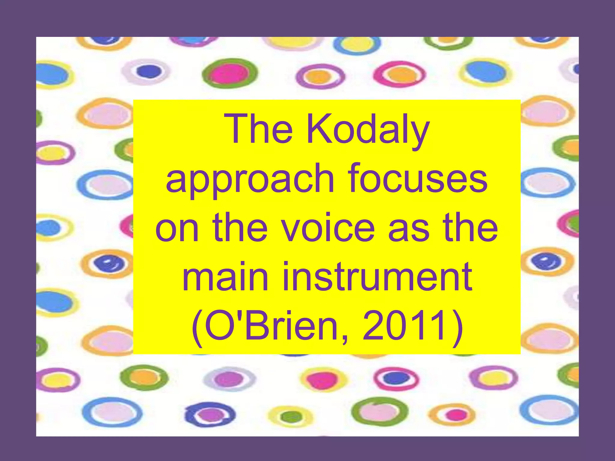 The Kodaly approach focuses on the voice as the main instrument (O'Brien, 2011)