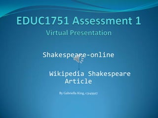 EDUC1751 Assessment 1Virtual Presentation Shakespeare-online          Wikipedia Shakespeare Article By Gabriella King, c3145927 