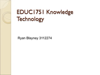 EDUC1751 Knowledge
Technology


Ryan Blayney 3112274
 