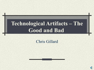 Technological Artifacts – The Good and Bad   Chris Gillard 